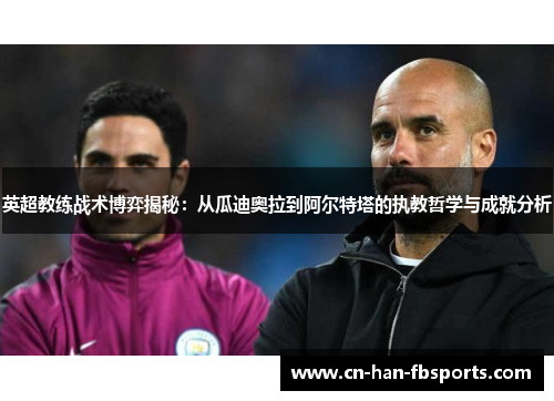 英超教练战术博弈揭秘：从瓜迪奥拉到阿尔特塔的执教哲学与成就分析