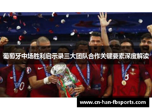 葡萄牙中场胜利启示录三大团队合作关键要素深度解读
