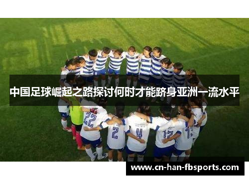 中国足球崛起之路探讨何时才能跻身亚洲一流水平
