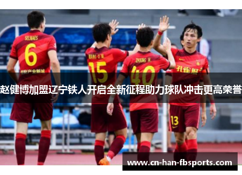 赵健博加盟辽宁铁人开启全新征程助力球队冲击更高荣誉
