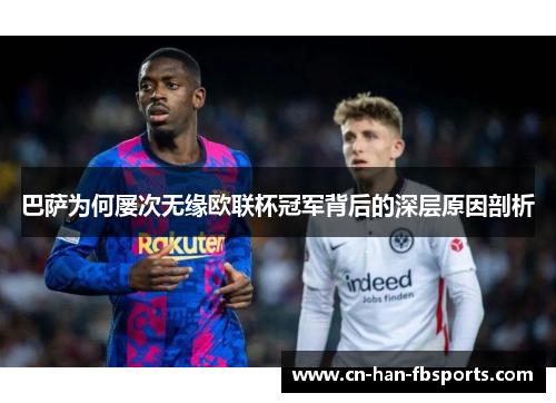 巴萨为何屡次无缘欧联杯冠军背后的深层原因剖析