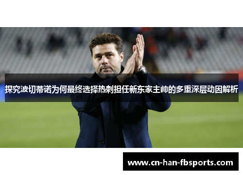 探究波切蒂诺为何最终选择热刺担任新东家主帅的多重深层动因解析