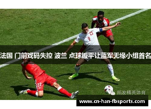 法国 门前戏码失控 波兰 点球扳平让蓝军无缘小组首名