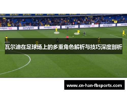 瓦尔迪在足球场上的多重角色解析与技巧深度剖析