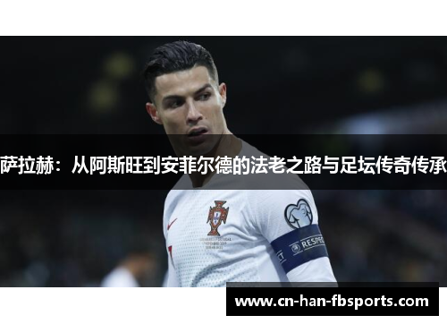 萨拉赫：从阿斯旺到安菲尔德的法老之路与足坛传奇传承