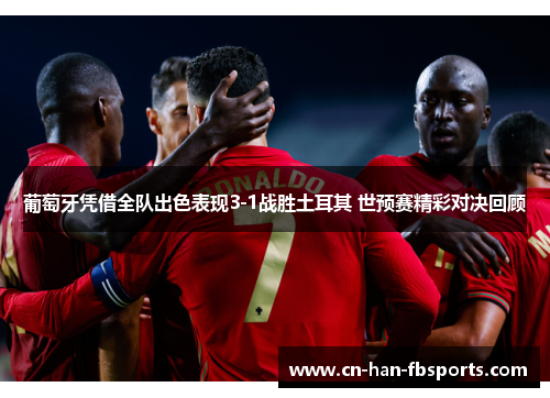 葡萄牙凭借全队出色表现3-1战胜土耳其 世预赛精彩对决回顾