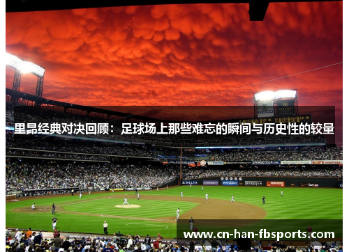 里昂经典对决回顾：足球场上那些难忘的瞬间与历史性的较量