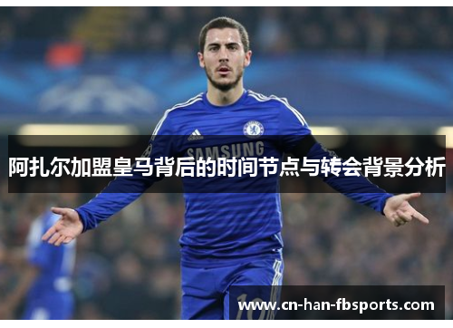 阿扎尔加盟皇马背后的时间节点与转会背景分析