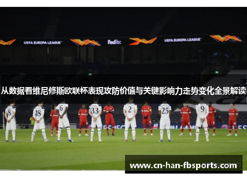 从数据看维尼修斯欧联杯表现攻防价值与关键影响力走势变化全景解读