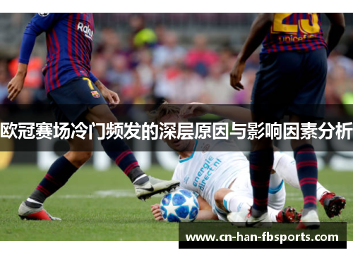 欧冠赛场冷门频发的深层原因与影响因素分析