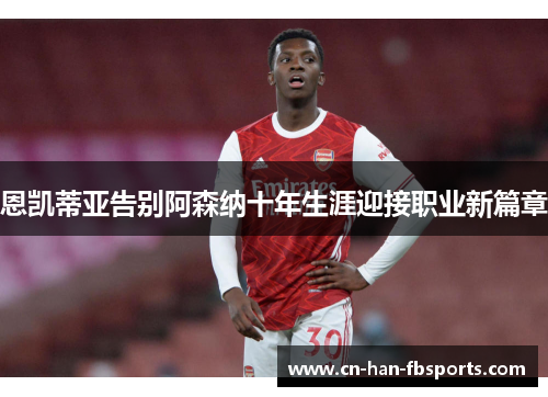 恩凯蒂亚告别阿森纳十年生涯迎接职业新篇章