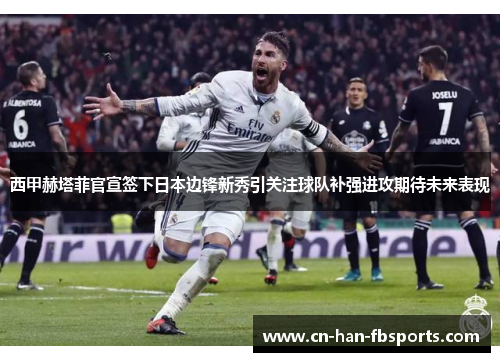 西甲赫塔菲官宣签下日本边锋新秀引关注球队补强进攻期待未来表现