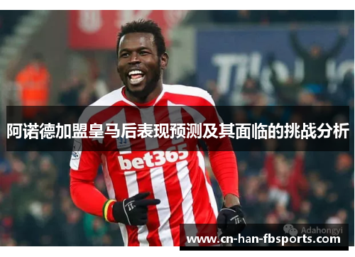 阿诺德加盟皇马后表现预测及其面临的挑战分析