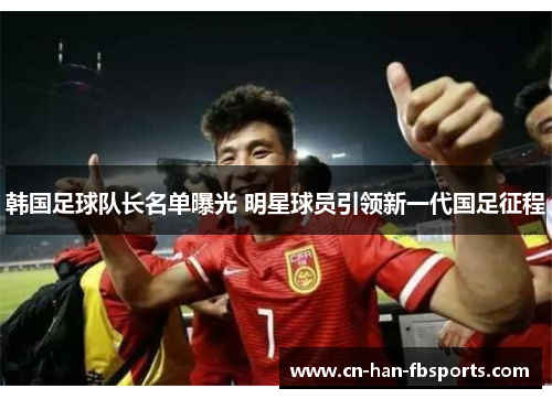 韩国足球队长名单曝光 明星球员引领新一代国足征程